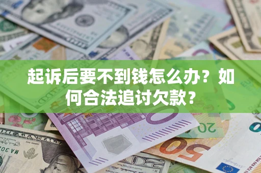 济南起诉后要不到钱怎么办？如何合法追讨欠款？