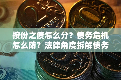 济南按份之债怎么分？债务危机怎么防？法律角度拆解债务分配与风险自保指南