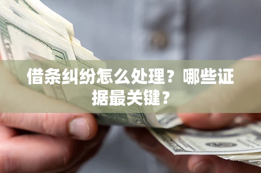 济南借条纠纷怎么处理？哪些证据最关键？