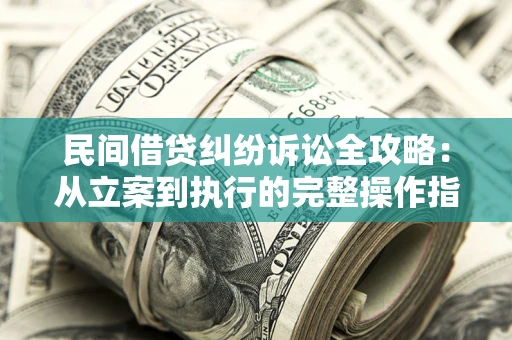 济南民间借贷纠纷诉讼全攻略：从立案到执行的完整操作指南