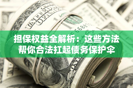 济南担保权益全解析：这些方法帮你合法扛起债务保护伞