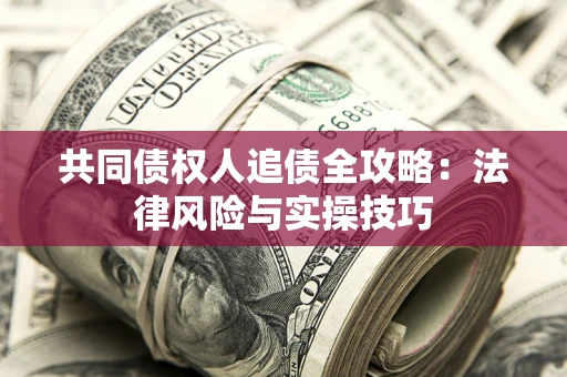 济南共同债权人追债全攻略：法律风险与实操技巧