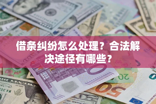 济南借条纠纷怎么处理？合法解决途径有哪些？