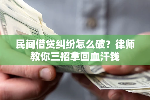 济南民间借贷纠纷怎么破？律师教你三招拿回血汗钱