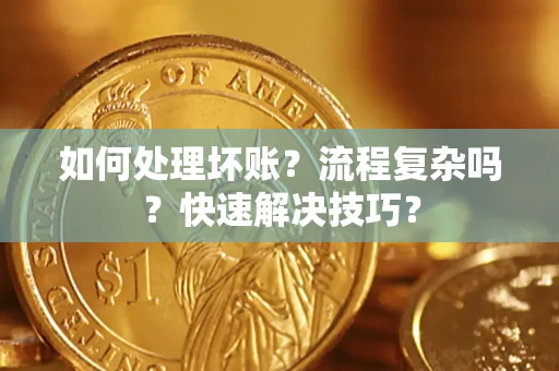 济南如何处理坏账？流程复杂吗？快速解决技巧？