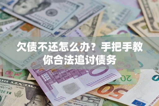济南欠债不还怎么办？手把手教你合法追讨债务