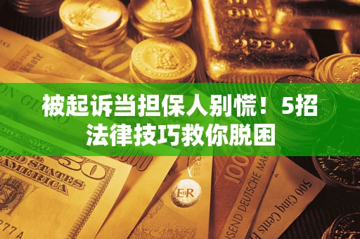 济南被起诉当担保人别慌！5招法律技巧救你脱困