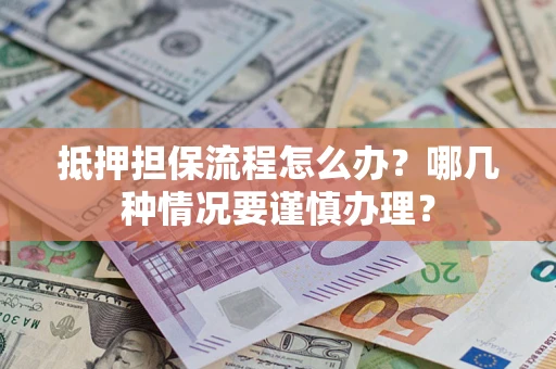 济南抵押担保流程怎么办？哪几种情况要谨慎办理？
