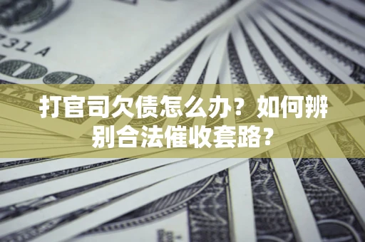 济南打官司欠债怎么办？如何辨别合法催收套路？