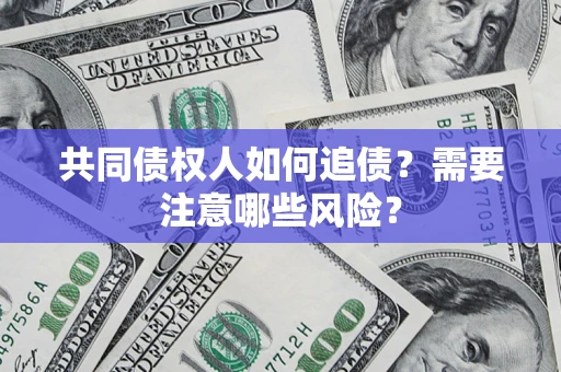 济南共同债权人如何追债？需要注意哪些风险？