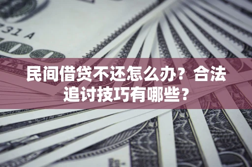 济南民间借贷不还怎么办？合法追讨技巧有哪些？