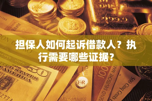 济南担保人如何起诉借款人？执行需要哪些证据？