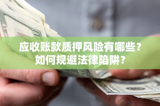 济南应收账款质押风险有哪些？如何规避法律陷阱？