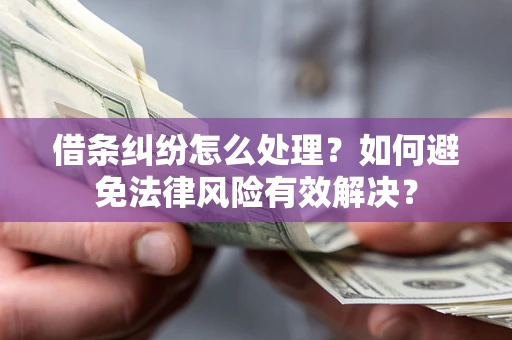 济南借条纠纷怎么处理？如何避免法律风险有效解决？
