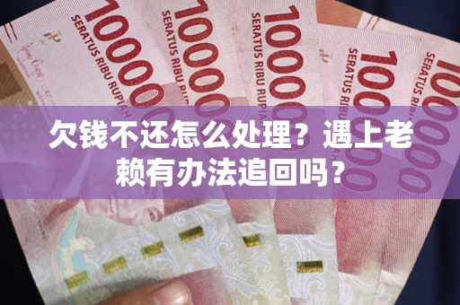 济南欠钱不还怎么处理？遇上老赖有办法追回吗？