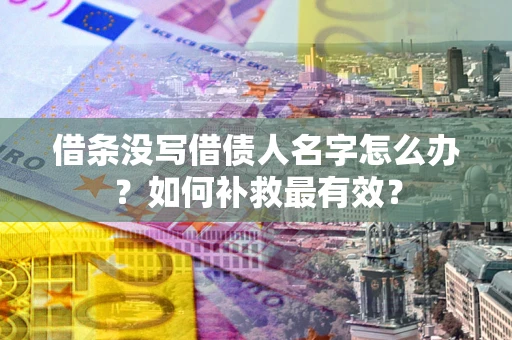 济南借条没写借债人名字怎么办？如何补救最有效？