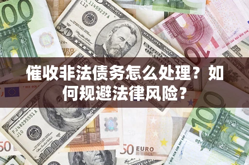 济南催收非法债务怎么处理？如何规避法律风险？