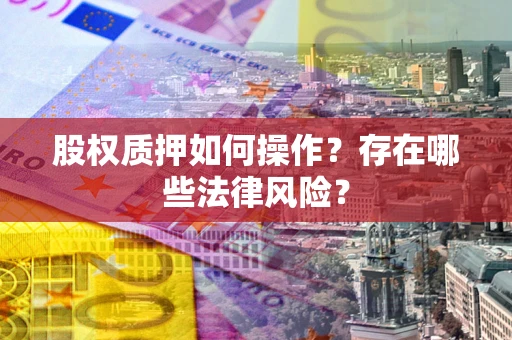 济南股权质押如何操作？存在哪些法律风险？