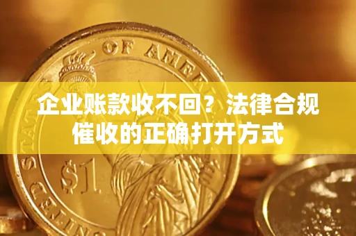 济南企业账款收不回？法律合规催收的正确打开方式