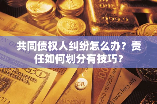 济南共同债权人纠纷怎么办？责任如何划分有技巧？