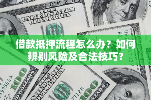济南借款抵押流程怎么办？如何辨别风险及合法技巧？