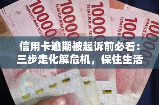 济南信用卡逾期被起诉前必看：三步走化解危机，保住生活尊严