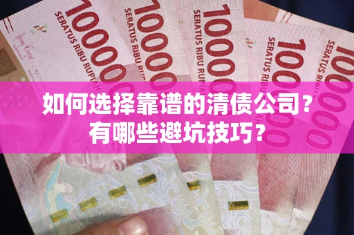 济南如何选择靠谱的清债公司？有哪些避坑技巧？
