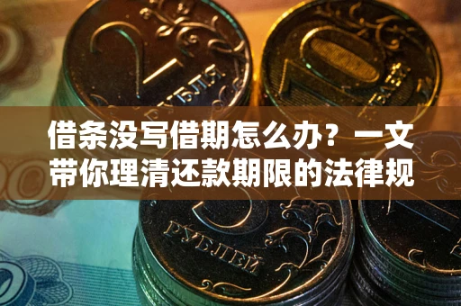 济南借条没写借期怎么办？一文带你理清还款期限的法律规则