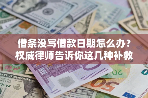 济南借条没写借款日期怎么办？权威律师告诉你这几种补救方法！