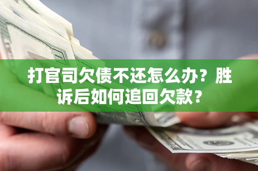 济南打官司欠债不还怎么办？胜诉后如何追回欠款？