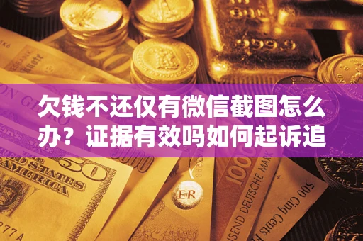 济南欠钱不还仅有微信截图怎么办？证据有效吗如何起诉追回欠款？