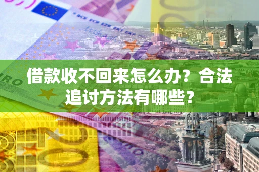 济南借款收不回来怎么办？合法追讨方法有哪些？