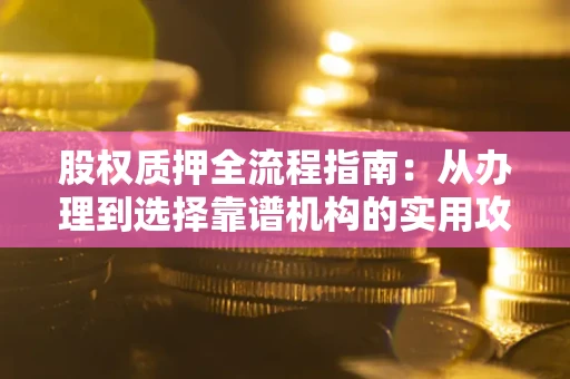 济南股权质押全流程指南：从办理到选择靠谱机构的实用攻略