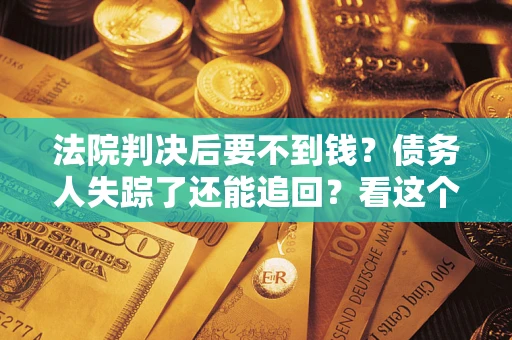 济南法院判决后要不到钱？债务人失踪了还能追回？看这个方法！