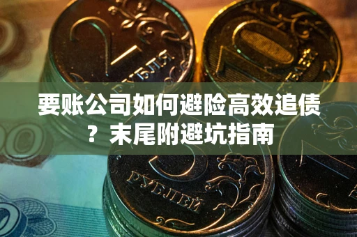 济南要账公司如何避险高效追债？末尾附避坑指南