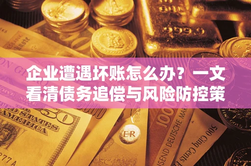 济南企业遭遇坏账怎么办？一文看清债务追偿与风险防控策略