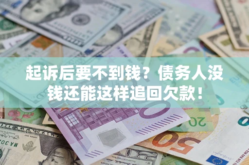 济南起诉后要不到钱？债务人没钱还能这样追回欠款！