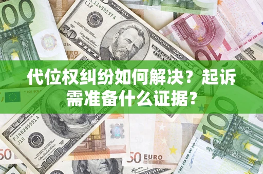 济南代位权纠纷如何解决？起诉需准备什么证据？