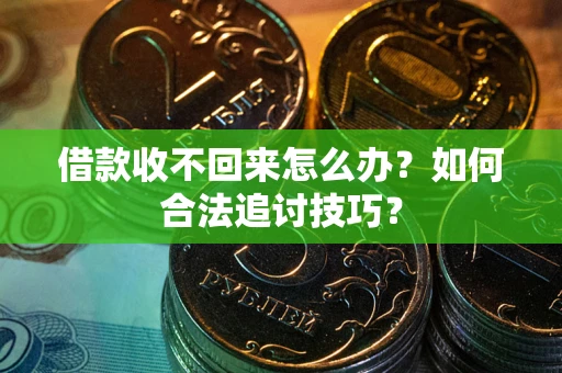 济南借款收不回来怎么办？如何合法追讨技巧？
