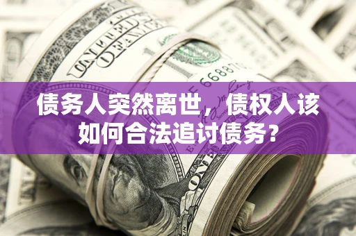 济南债务人突然离世，债权人该如何合法追讨债务？