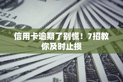 济南信用卡逾期了别慌！7招教你及时止损