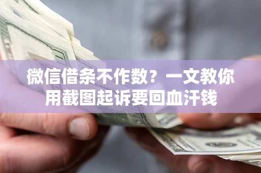 济南微信借条不作数？一文教你用截图起诉要回血汗钱