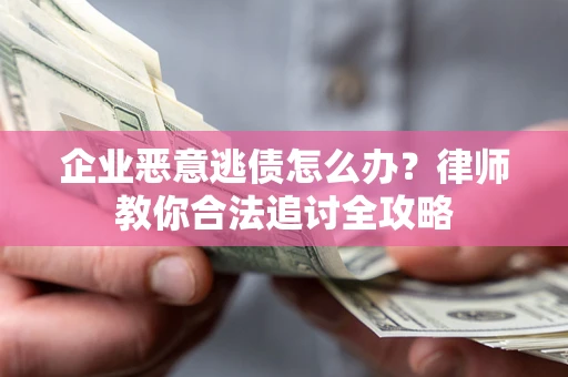 济南企业恶意逃债怎么办？律师教你合法追讨全攻略