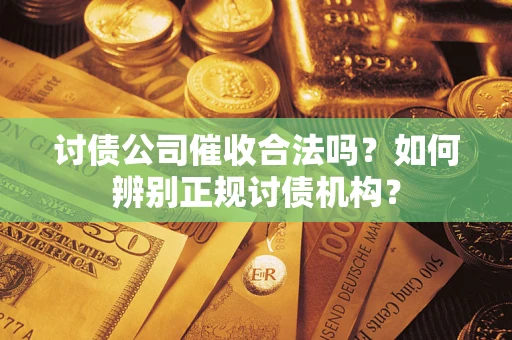 济南讨债公司催收合法吗？如何辨别正规讨债机构？