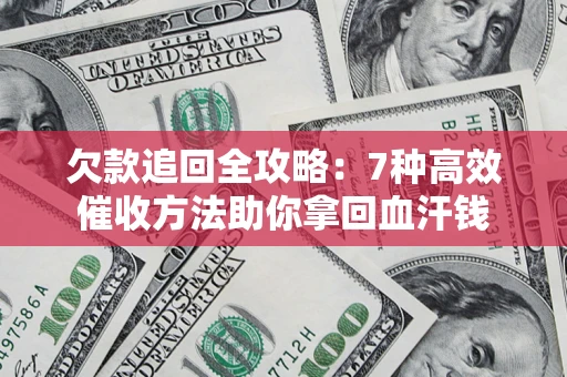 济南欠款追回全攻略：7种高效催收方法助你拿回血汗钱