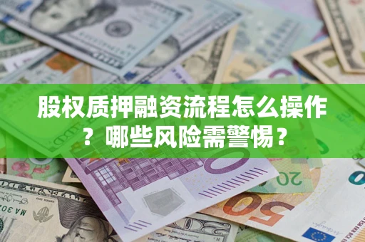 济南股权质押融资流程怎么操作？哪些风险需警惕？