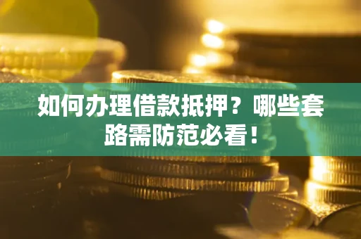 济南如何办理借款抵押？哪些套路需防范必看！
