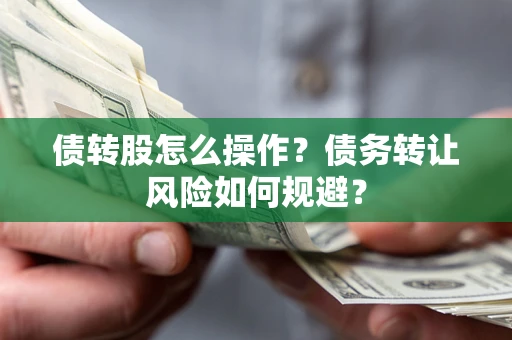 济南债转股怎么操作？债务转让风险如何规避？