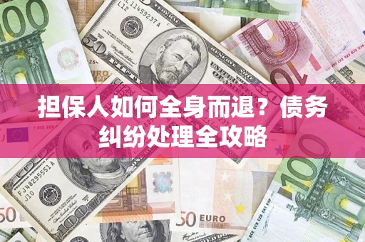 济南担保人如何全身而退？债务纠纷处理全攻略
