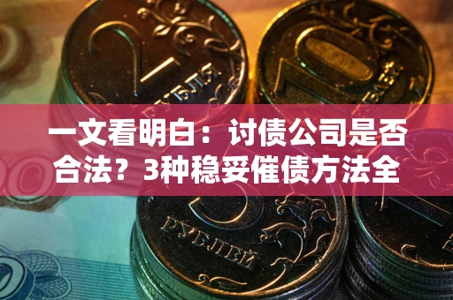 济南一文看明白：讨债公司是否合法？3种稳妥催债方法全解析